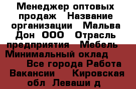 Менеджер оптовых продаж › Название организации ­ Мальва-Дон, ООО › Отрасль предприятия ­ Мебель › Минимальный оклад ­ 50 000 - Все города Работа » Вакансии   . Кировская обл.,Леваши д.